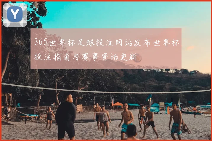 365世界杯足球投注网站发布世界杯投注指南与赛事资讯更新