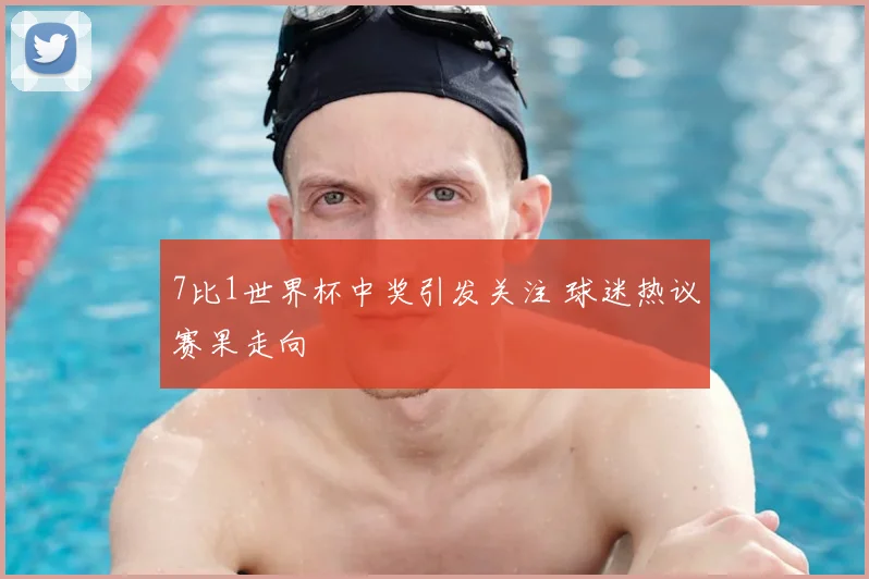 7比1世界杯中奖引发关注 球迷热议赛果走向