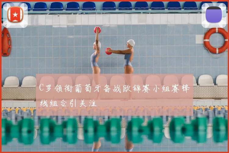 C罗领衔葡萄牙备战欧锦赛小组赛锋线组合引关注
