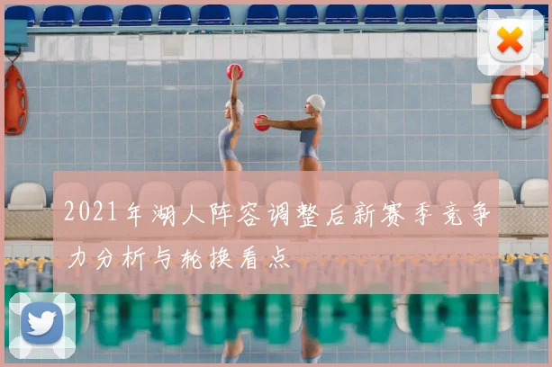 2021年湖人阵容调整后新赛季竞争力分析与轮换看点