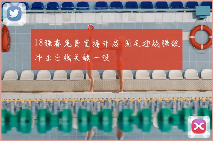 18强赛免费直播开启 国足迎战强敌冲击出线关键一役