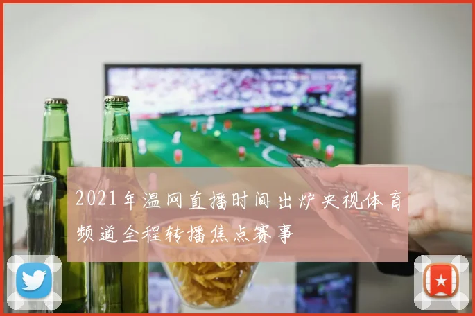 2021年温网直播时间出炉央视体育频道全程转播焦点赛事