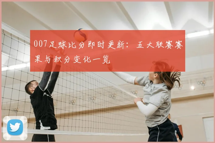 007足球比分即时更新:五大联赛赛果与积分变化一览