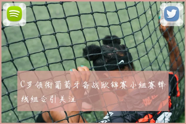 C罗领衔葡萄牙备战欧锦赛小组赛锋线组合引关注