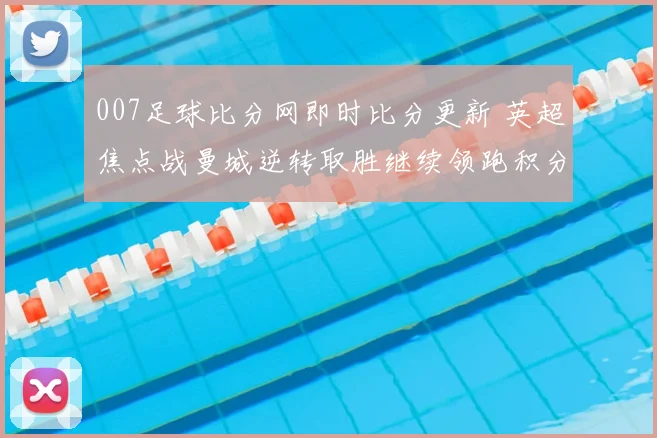 007足球比分网即时比分更新 英超焦点战曼城逆转取胜继续领跑积分榜