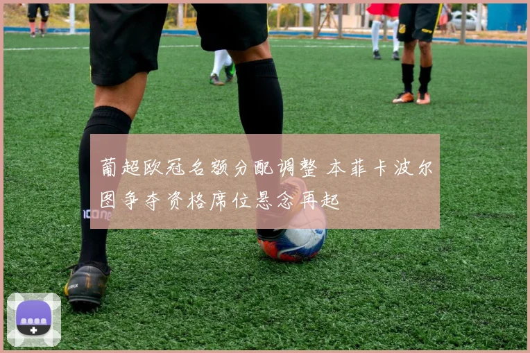 葡超欧冠名额分配调整 本菲卡波尔图争夺资格席位悬念再起
