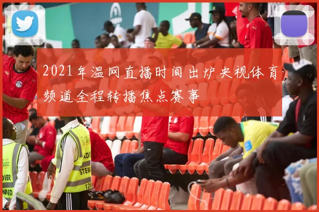 2021年温网直播时间出炉央视体育频道全程转播焦点赛事