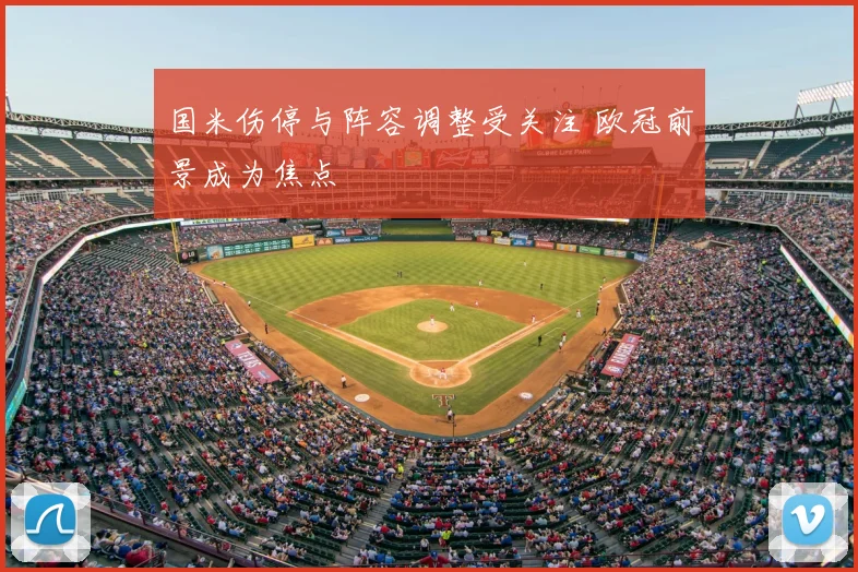 国米伤停与阵容调整受关注 欧冠前景成为焦点