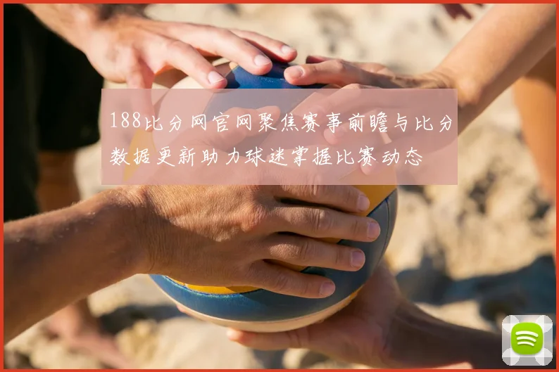 188比分网官网聚焦赛事前瞻与比分数据更新助力球迷掌握比赛动态
