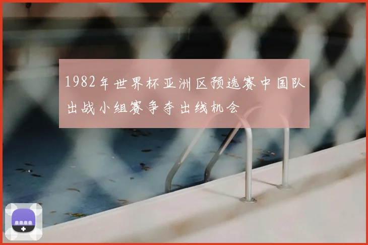 1982年世界杯亚洲区预选赛中国队出战小组赛争夺出线机会